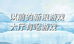 以前的新浪游戏大厅有啥游戏