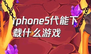 iphone5代能下载什么游戏
