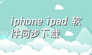 iphone ipad 软件同步下载