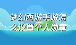 梦幻西游手游怎么设置个人勋章