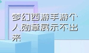 梦幻西游手游个人勋章展示不出来