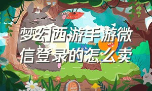 梦幻西游手游微信登录的怎么卖