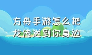 方舟手游怎么把龙传送到你身边