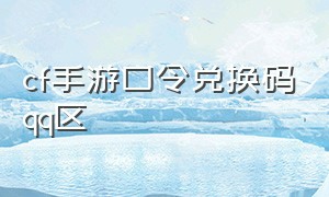 cf手游口令兑换码qq区（cf手游活动助手一键领取）