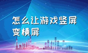 怎么让游戏竖屏变横屏（游戏变成竖屏了怎么改回横屏）