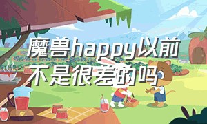 魔兽happy以前不是很差的吗