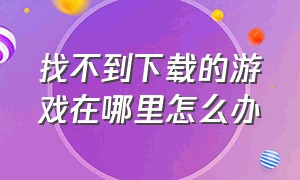 找不到下载的游戏在哪里怎么办