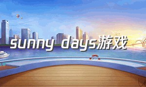 sunny days游戏（sunny days entertainment）