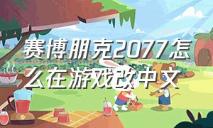 赛博朋克2077怎么在游戏改中文