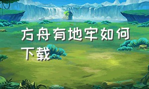 方舟有地牢如何下载（方舟怎么下地牢）