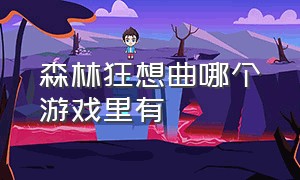 森林狂想曲哪个游戏里有（森林狂想曲游戏背景视频）