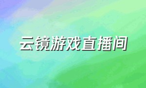 云镜游戏直播间