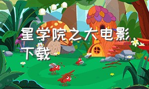 星学院之大电影下载（星学院迅雷下载）