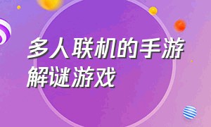 多人联机的手游解谜游戏（多人联机解谜游戏手游免费）