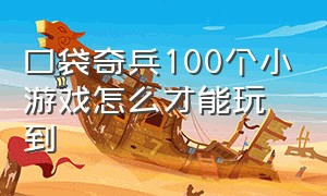 口袋奇兵100个小游戏怎么才能玩到