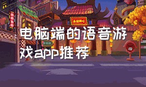 电脑端的语音游戏app推荐（语音游戏app排行）