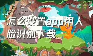 怎么设置app用人脸识别下载