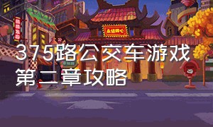 375路公交车游戏第二章攻略（375路公交车游戏攻略全部）