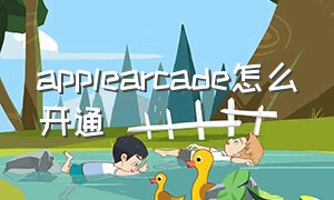 applearcade怎么开通（apple arcade免费三个月领取不了）