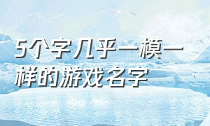 5个字几乎一模一样的游戏名字