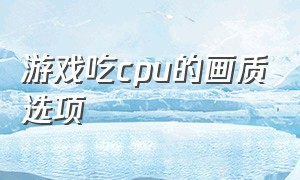 游戏吃cpu的画质选项