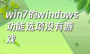 win7的windows功能选项没有游戏