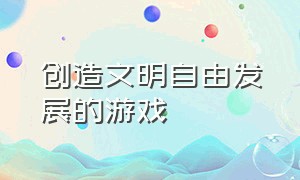 创造文明自由发展的游戏（上帝视角创造文明的游戏）