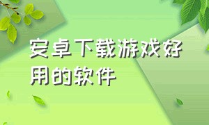 安卓下载游戏好用的软件（安卓手机下载游戏的app哪个最好）