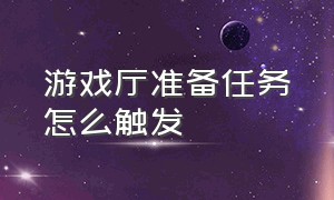 游戏厅准备任务怎么触发