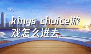 kings choice游戏怎么进去