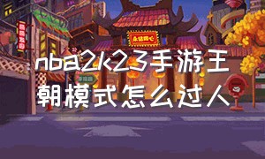 nba2k23手游王朝模式怎么过人（nba2k23手游史上最强模式怎么玩）