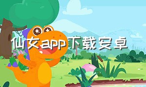 仙女app下载安卓（小仙女下载app最新版免费）