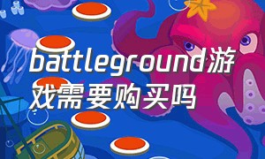 battleground游戏需要购买吗（battlegrounds什么游戏）