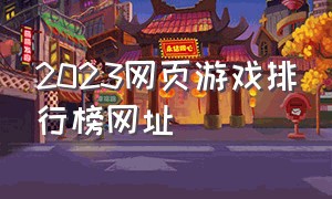 2023网页游戏排行榜网址