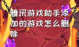 腾讯游戏助手添加的游戏怎么删除