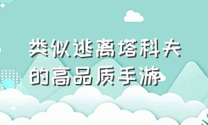 类似逃离塔科夫的高品质手游（逃离塔科夫类似的手游排名）