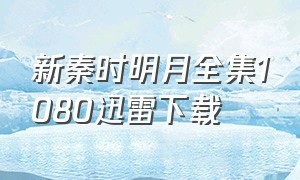 新秦时明月全集1080迅雷下载