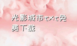 光影城市txt免费下载（梦魇城市txt全集下载）