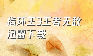 指环王3王者无敌迅雷下载（指环王3王者无敌国语下载）