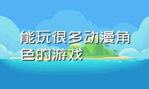 能玩很多动漫角色的游戏（不用网络就能玩的动漫角色游戏）