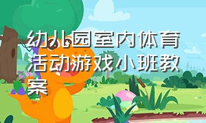 幼儿园室内体育活动游戏小班教案