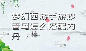 梦幻西游手游妙音鸟怎么搭配内丹