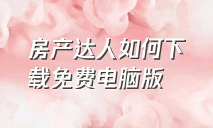 房产达人如何下载免费电脑版