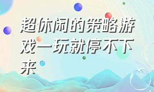 超休闲的策略游戏一玩就停不下来