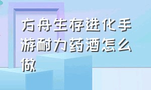 方舟生存进化手游耐力药酒怎么做