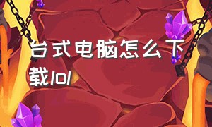 台式电脑怎么下载lol