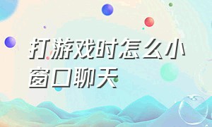 打游戏时怎么小窗口聊天