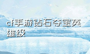 cf手游钻石夺宝英雄级（cf手游最新钻石夺宝在哪）