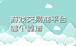 游戏交易商平台哪个靠谱