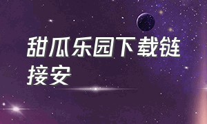 甜瓜乐园下载链接安